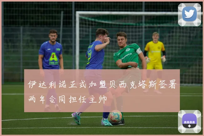 伊达利诺正式加盟贝西克塔斯签署两年合同担任主帅