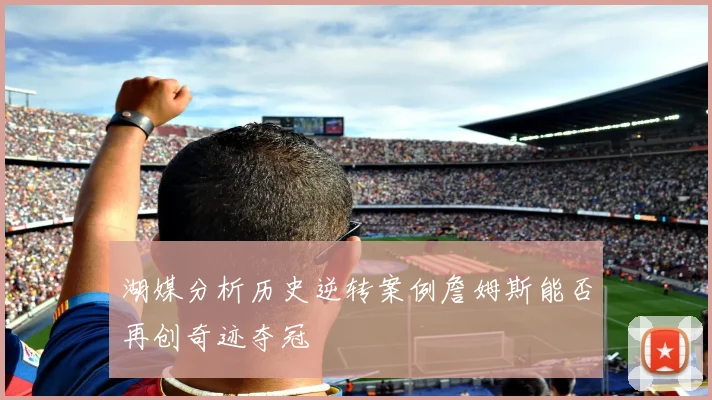 湖媒分析历史逆转案例詹姆斯能否再创奇迹夺冠