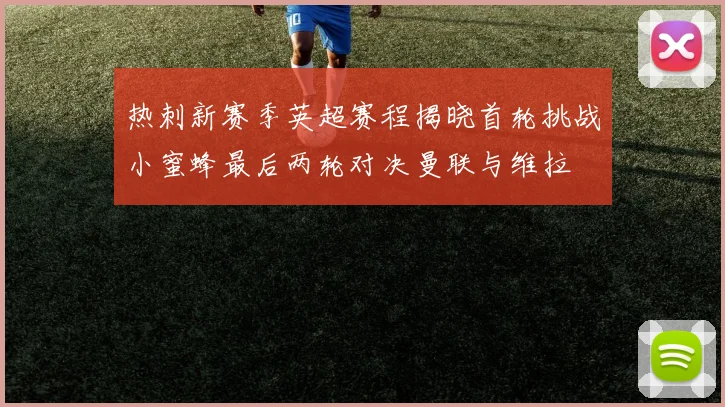 热刺新赛季英超赛程揭晓首轮挑战小蜜蜂最后两轮对决曼联与维拉