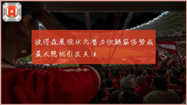彼得森展现状元潜力但腿筋伤势成最大隐忧引发关注