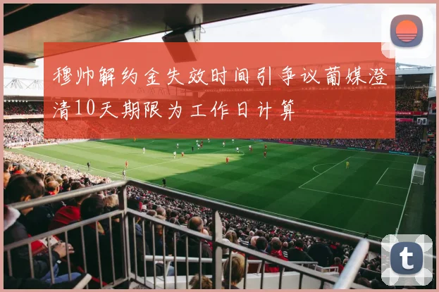 穆帅解约金失效时间引争议葡媒澄清10天期限为工作日计算