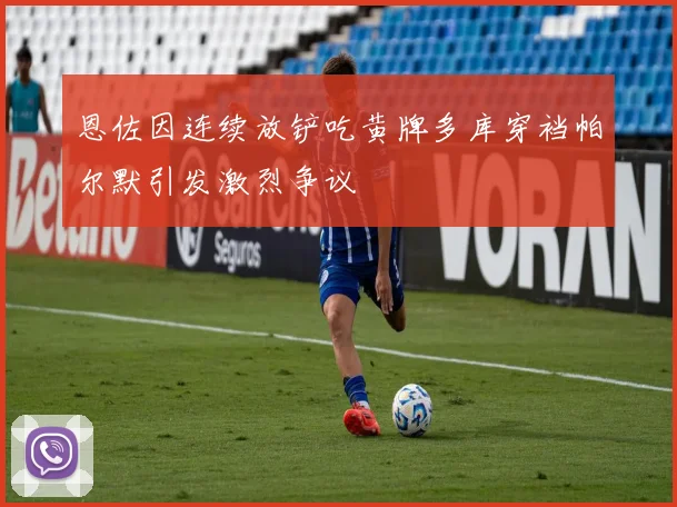恩佐因连续放铲吃黄牌多库穿裆帕尔默引发激烈争议