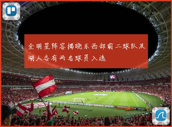 全明星阵容揭晓东西部前二球队及湖人各有两名球员入选