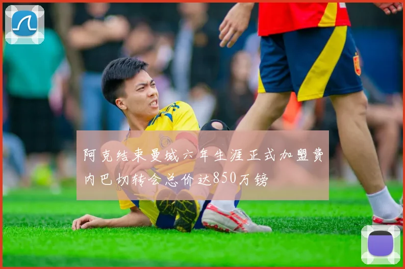 阿克结束曼城六年生涯正式加盟费内巴切转会总价达850万镑