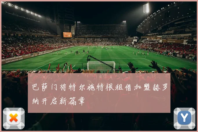 巴萨门将特尔施特根租借加盟赫罗纳开启新篇章
