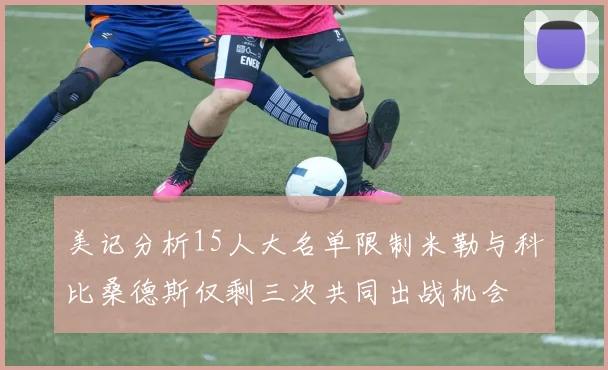 美记分析15人大名单限制米勒与科比桑德斯仅剩三次共同出战机会