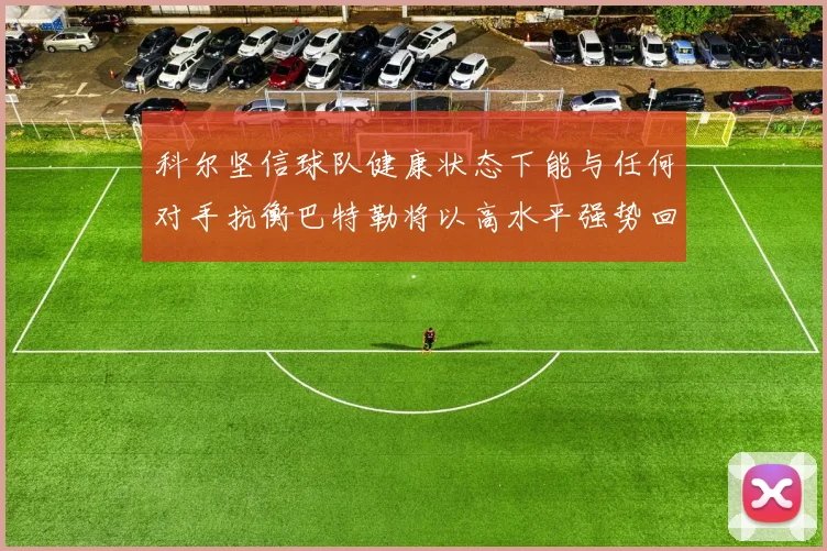 科尔坚信球队健康状态下能与任何对手抗衡巴特勒将以高水平强势回归