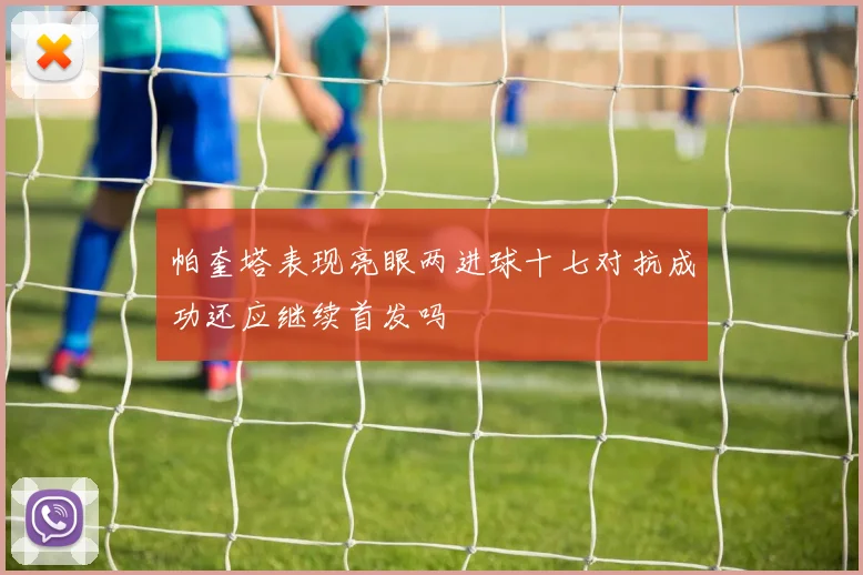 帕奎塔表现亮眼两进球十七对抗成功还应继续首发吗