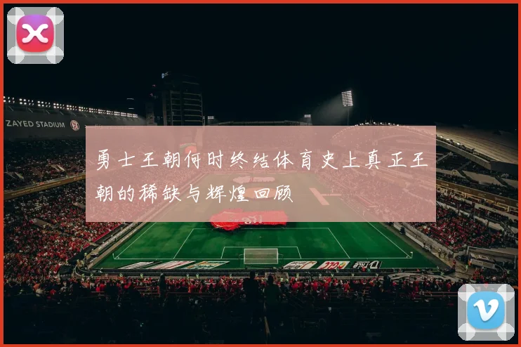 勇士王朝何时终结体育史上真正王朝的稀缺与辉煌回顾